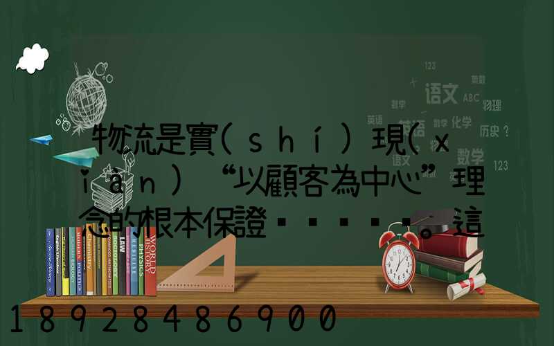 物流是實(shí)現(xiàn)“以顧客為中心”理念的根本保證。這句話(huà)對(duì)嗎